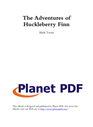 The Adventures of
         Huckleberry Finn
                          Mark Twain




This eBook is designed and published by Planet PDF. For more free
eBooks visit our Web site at http://www.planetpdf.com/.
 