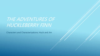 THE ADVENTURES OF
HUCKLEBERRY FINN
Characters and Characterizations: Huck and Jim
 