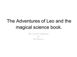 The Adventures of Leo and the magical science book. By: Lewis Guilbeau & Bo Florey 