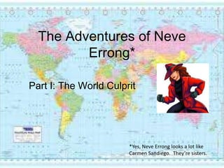 The Adventures of NeveErrong* Part I: The World Culprit  *Yes, NeveErronglooks a lot like Carmen Sandiego.  They’re sisters.   