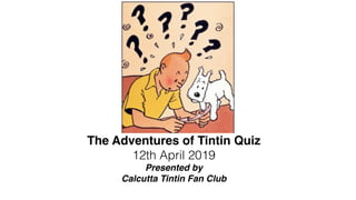 The Adventures of Tintin Quiz
12th April 2019
Presented by
Calcutta Tintin Fan Club
 