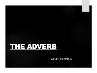 THE ADVERB
AAMIR HUSSAIN
 
