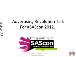 Advertising Revolution Talk
#sasconAR




               For #SAScon 2012.




                    Copyright Dan Sodergren 2012 (c)
                       www.dansodergren.com
 