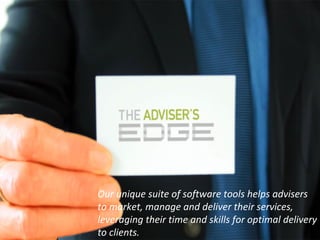 Our unique suite of software tools helps advisers 
to market, manage and deliver their services, 
leveraging their time and skills for optimal delivery 
to clients.
 