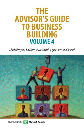 THE
      ADVISOR’S GUIDE
        TO BUSINESS
         BUILDING
                   VOLUME 4
 Maximize your business success with a great personal brand




COMPLIMENTS OF
 
