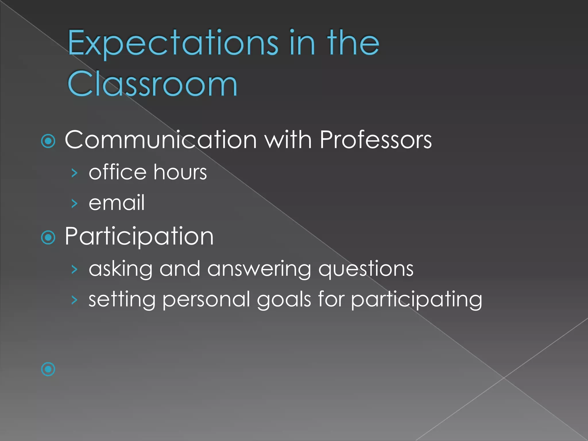 Expectations in the ClassroomCommunication with Professorsoffice hoursemailParticipationasking and answering questionssetting personal goals for participating