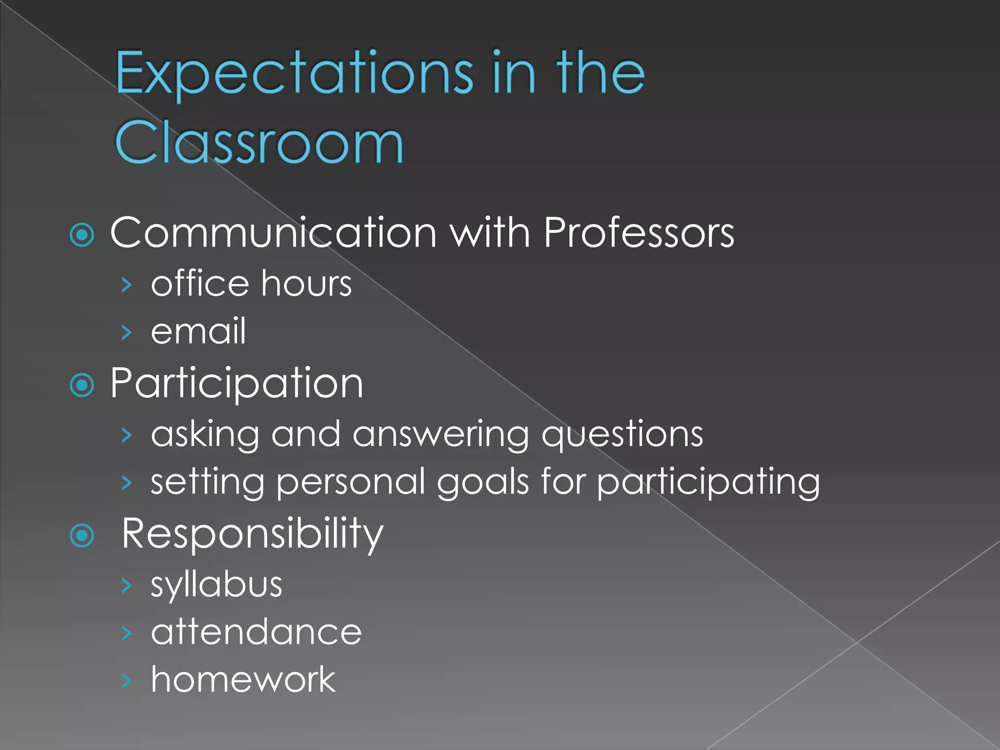 Expectations in the ClassroomCommunication with Professorsoffice hoursemailParticipationasking and answering questionssetting personal goals for participating Responsibilitysyllabusattendancehomework