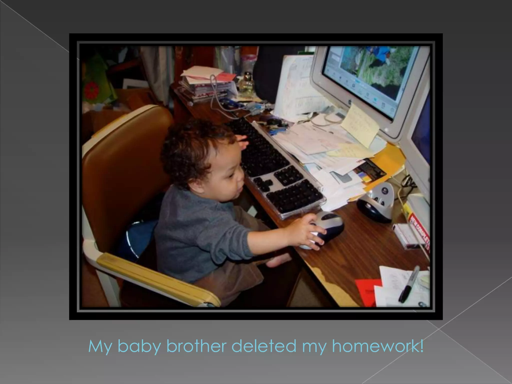 My baby brother deleted my homework!