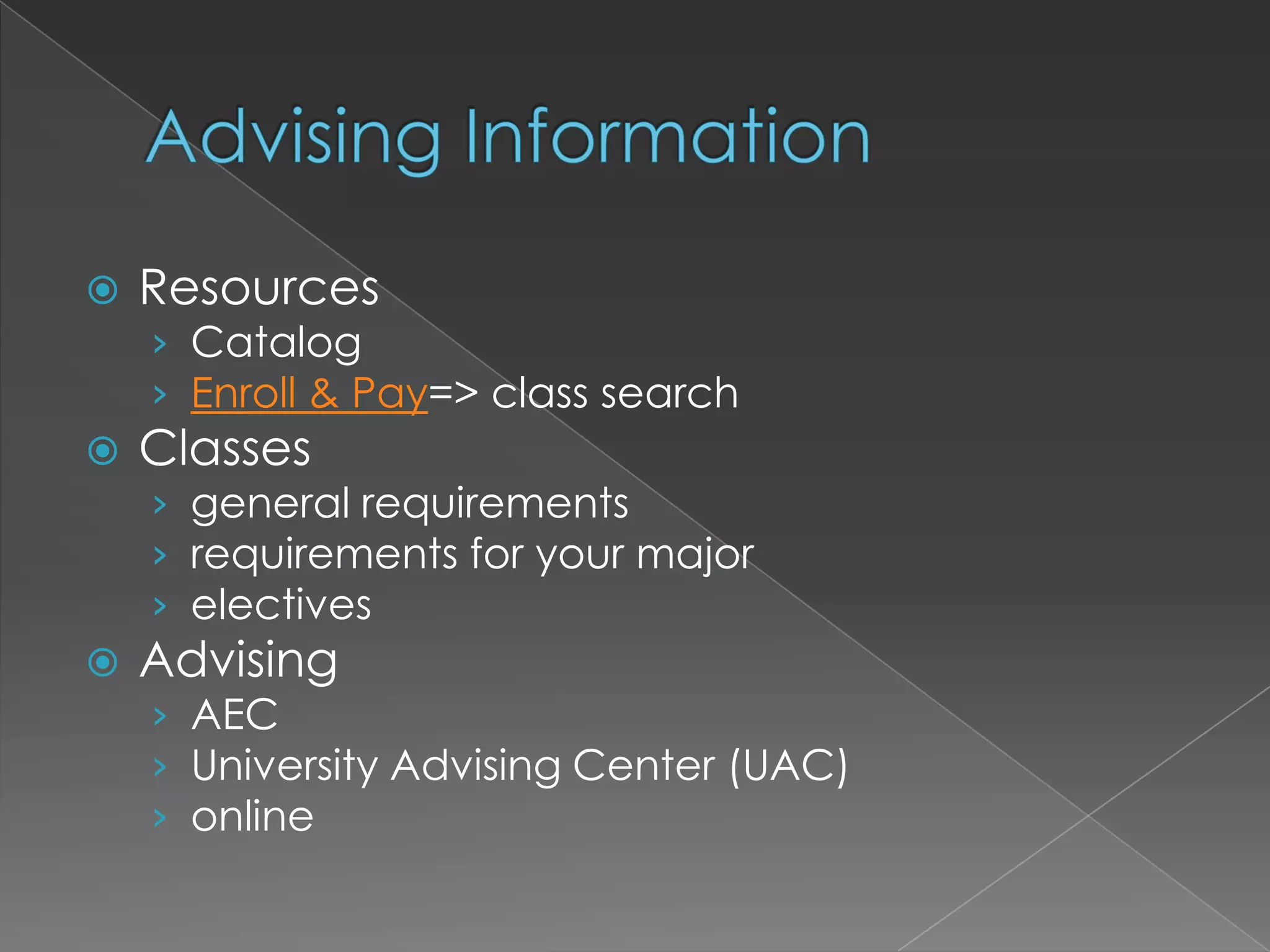 Advising Information	ResourcesCatalogEnroll & Pay=> class searchClassesgeneral requirementsrequirements for your majorelectivesAdvisingAECUniversity Advising Center (UAC)online 