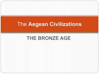 THE BRONZE AGE
The Aegean Civilizations
 