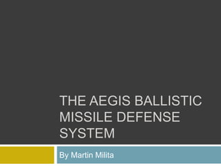 THE AEGIS BALLISTIC
MISSILE DEFENSE
SYSTEM
By Martin Milita
 