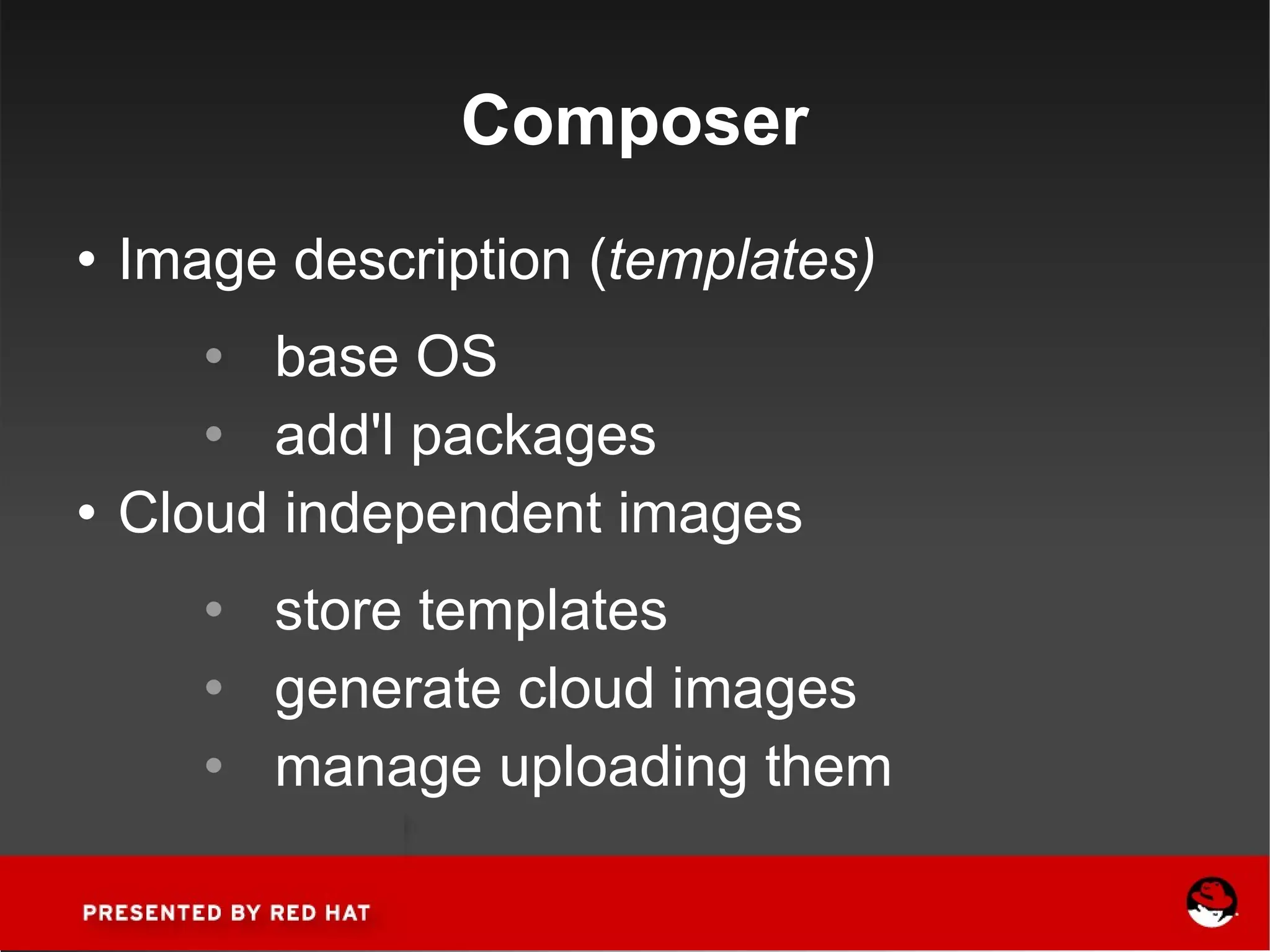 Composer Image description ( templates) base OS add'l packages Cloud independent images store templates generate cloud images manage uploading them 