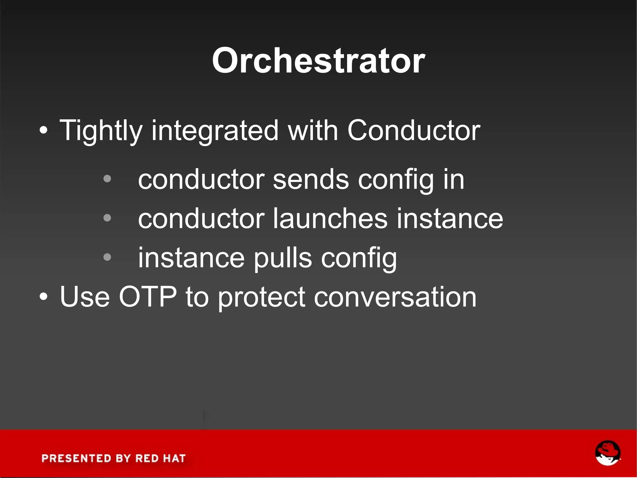 Orchestrator Tightly integrated with Conductor conductor sends config in conductor launches instance instance pulls config Use OTP to protect conversation 