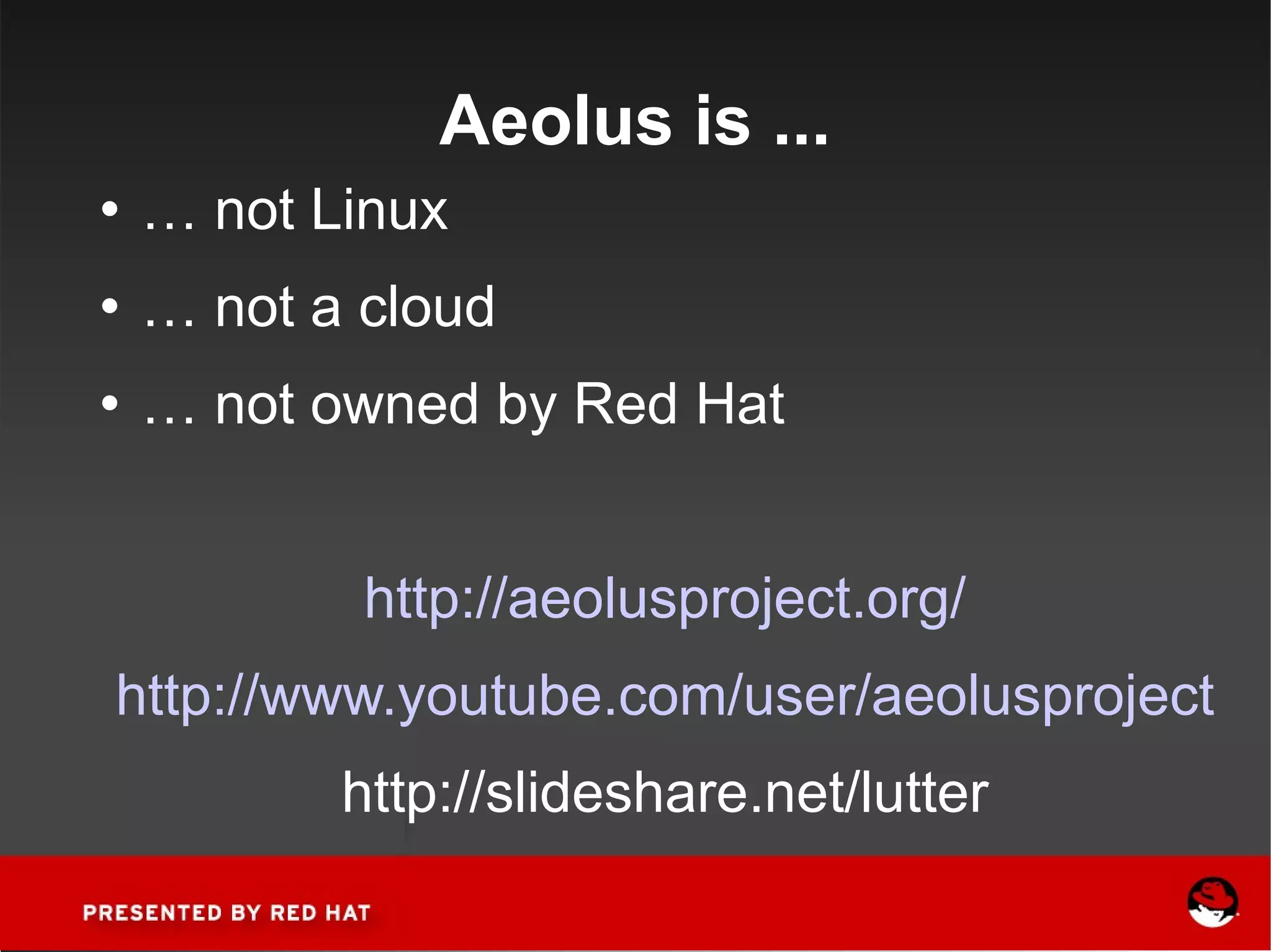 Aeolus is ... …  not Linux …  not a cloud …  not owned by Red Hat http://aeolusproject.org/ http://www.youtube.com/user/aeolusproject http://slideshare.net/lutter 