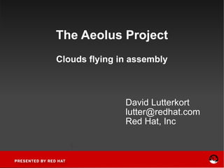 The Aeolus Project Clouds flying in assembly David Lutterkort [email_address] Red Hat, Inc 