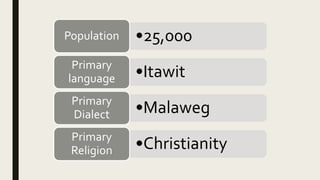 •25,000Population
•ItawitPrimary
language
•MalawegPrimary
Dialect
•ChristianityPrimary
Religion
 