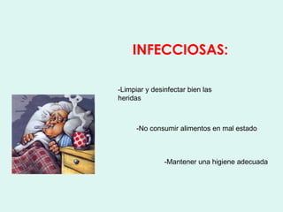 INFECCIOSAS:

-Limpiar y desinfectar bien las
heridas



      -No consumir alimentos en mal estado



               -Mantener una higiene adecuada
 