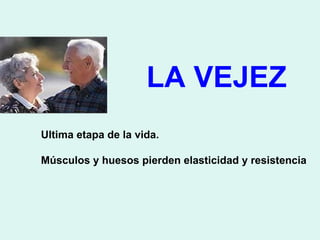 LA VEJEZ
Ultima etapa de la vida.

Músculos y huesos pierden elasticidad y resistencia
 