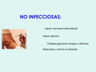 NO INFECCIOSAS:

         -Llevar una buena alimentación


        -Hacer ejercicio


           -Trabajar,jugar,tener amigos y aficiones

        -Descansar y dormir lo suficiente
 