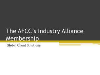 The AFCC’s Industry Alliance
Membership
Global Client Solutions
 
