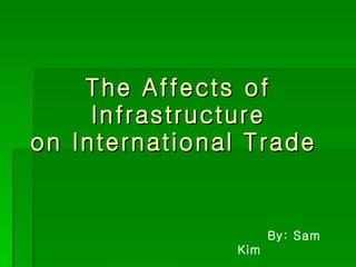 The Affects of Infrastructure on International Trade  By: Sam Kim 