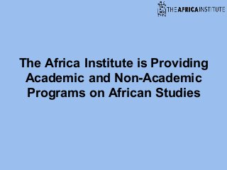 The Africa Institute is Providing
Academic and Non-Academic
Programs on African Studies
 