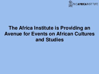 The Africa Institute is Providing an
Avenue for Events on African Cultures
and Studies
 