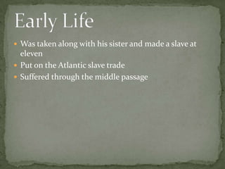 Was taken along with his sister and made a slave at elevenPut on the Atlantic slave tradeSuffered through the middle passageEarly Life