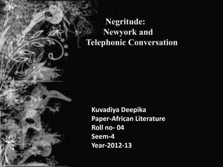 Negritude:
    Newyork and
Telephonic Conversation




 Kuvadiya Deepika
 Paper-African Literature
 Roll no- 04
 Seem-4
 Year-2012-13
 