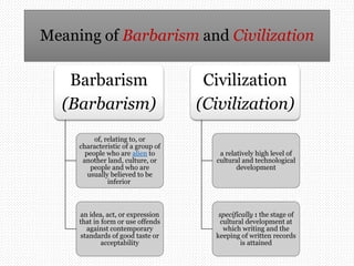 Barbarism
(Barbarism)
of, relating to, or
characteristic of a group of
people who are alien to
another land, culture, or
p...
