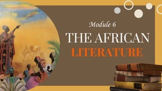 THE AFRICAN
LITERATURE
Module 6
 