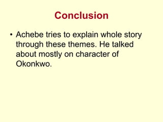 Conclusion
• Achebe tries to explain whole story
through these themes. He talked
about mostly on character of
Okonkwo.
 