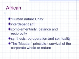 African

  ‘Human nature Unity’
  interdependent
  complementarily, balance and
  reciprocity
  synthesis, co-operation and spirituality
  The ‘Maatian’ principle - survival of the
  corporate whole or nature
 