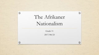 The Afrikaner
Nationalism
Grade 11
2017/08/23
 