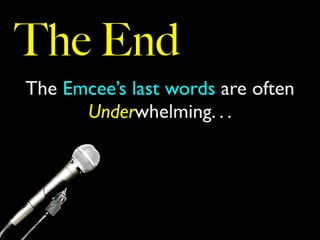 The End
The Emcee’s last words are often
Underwhelming. . .
 