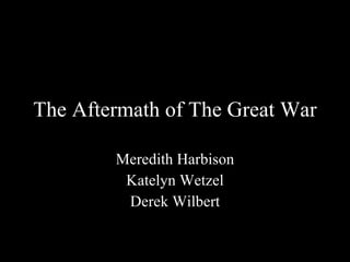 The Aftermath of The Great War Meredith Harbison Katelyn Wetzel Derek Wilbert 