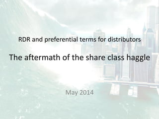RDR and preferential terms for distributors
The aftermath of the share class haggle
May 2014
 