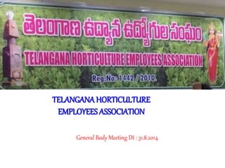TELANGANA HORTICULTURE
EMPLOYEES ASSOCIATION
General Body Meeting Dt : 31.8.2014
 