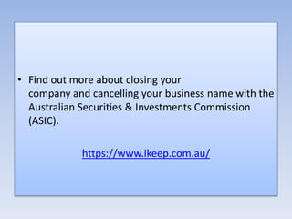 • Find out more about closing your
company and cancelling your business name with the
Australian Securities & Investments Commission
(ASIC).
https://www.ikeep.com.au/
 
