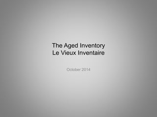 The Aged Inventory 
Le Vieux Inventaire 
October 2014 
 