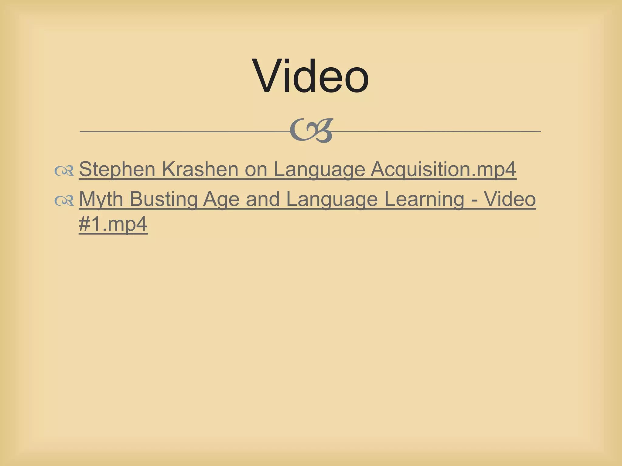  
 Stephen Krashen on Language Acquisition.mp4 
 Myth Busting Age and Language Learning - Video 
#1.mp4 
Video 
 