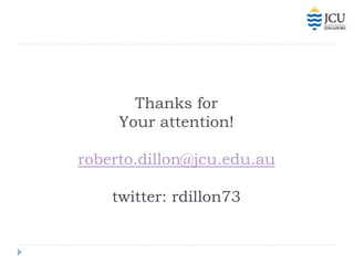 Thanks for
     Your attention!

roberto.dillon@jcu.edu.au

    twitter: rdillon73
 