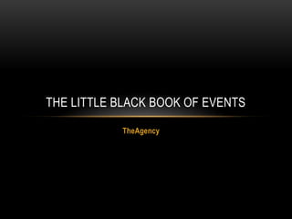 THE LITTLE BLACK BOOK OF EVENTS
TheAgency

 