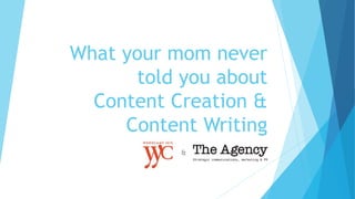 What your mom never
told you about
Content Creation &
Content Writing
&
 