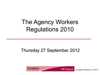 The Agency Workers
 Regulations 2010


Thursday 27 September 2012



                        ©Langleys Solicitors LLP 2012
 