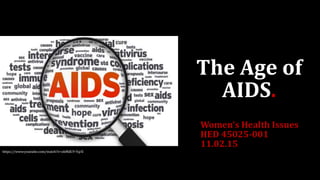 The Age of
AIDS.
Women’s Health Issues
HED 45025-001
11.02.15
https://www.youtube.com/watch?v=okMdC9-YqrE
 
