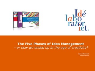 The FivePhases of Idea Management- or howweended up in the age of creativity? Jonas Michanek Idélaboratoriet 