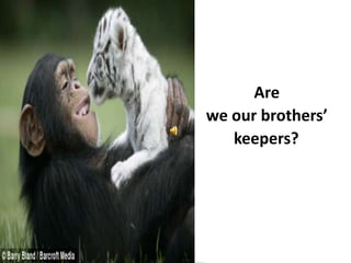 Are  we our brothers’ keepers?	 