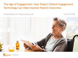webinar
The Age of Engagement: How Today’s Patient Engagement
Technology Can Help Improve Patient Outcomes
Presented by Dr. Thomas Giannulli July 25, 2018
 