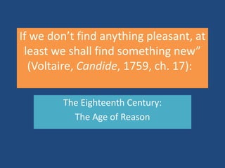 If wedon’tfindanythingpleasant, at least weshallfindsomething new” (Voltaire, Candide, 1759, ch. 17):   The Eighteenth Century: The Age of Reason 